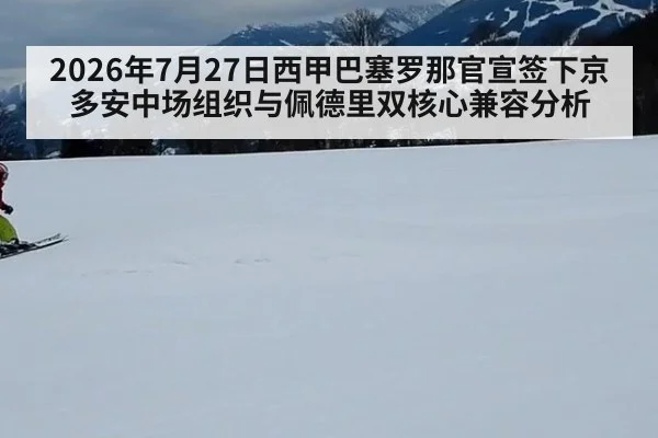 2026年7月27日西甲巴塞罗那官宣签下京多安中场组织与佩德里双核心兼容分析