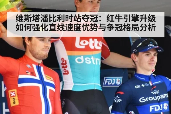 维斯塔潘比利时站夺冠:红牛引擎升级如何强化直线速度优势与争冠格局分析