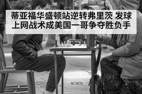 蒂亚福华盛顿站逆转弗里茨 发球上网战术成美国一哥争夺胜负手