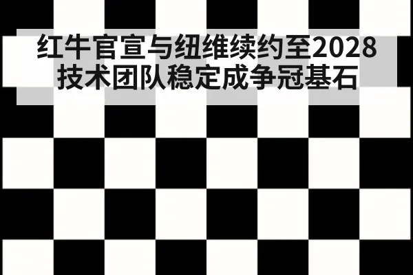 红牛官宣与纽维续约至2028 技术团队稳定成争冠基石